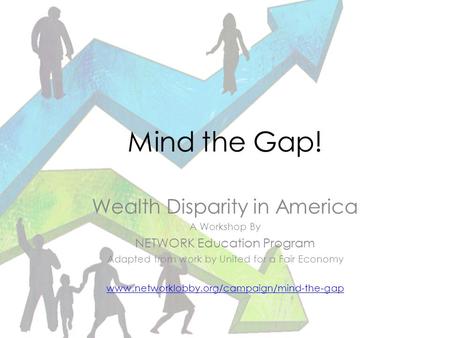 Mind the Gap! Wealth Disparity in America A Workshop By NETWORK Education Program Adapted from work by United for a Fair Economy www.networklobby.org/campaign/mind-the-gap.
