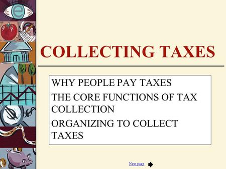 Next page COLLECTING TAXES WHY PEOPLE PAY TAXES THE CORE FUNCTIONS OF TAX COLLECTION ORGANIZING TO COLLECT TAXES.