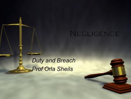 Negligence Duty and Breach Prof Orla Sheils Duty and Breach Prof Orla Sheils.