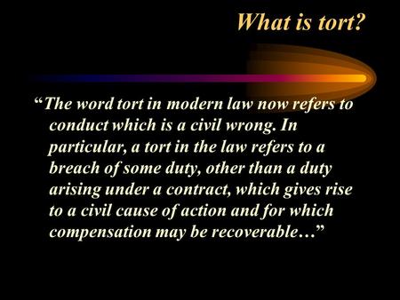What is tort? “The word tort in modern law now refers to conduct which is a civil wrong. In particular, a tort in the law refers to a breach of some duty,