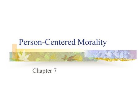 Person-Centered Morality Chapter 7 What is morality’s main concern? People Whose example is morality based on? Jesus Centered on neighbors and ourselves.