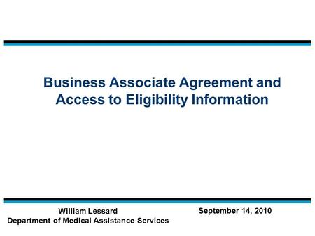 Business Associate Agreement and Access to Eligibility Information William Lessard Department of Medical Assistance Services September 14, 2010.