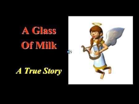 A Glass Of Milk A True Story. A nice poor boy once sold goods from door to door To pay his way through school to learn more and more.