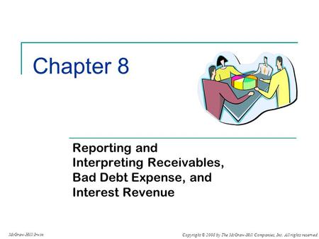 Copyright © 2008 by The McGraw-Hill Companies, Inc. All rights reserved. McGraw-Hill/Irwin Chapter 8 Reporting and Interpreting Receivables, Bad Debt Expense,