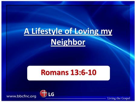 A Lifestyle of Loving my Neighbor Romans 13:6-10.