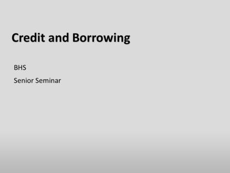Credit and Borrowing BHS Senior Seminar. What Is Credit?  The ability to borrow money.