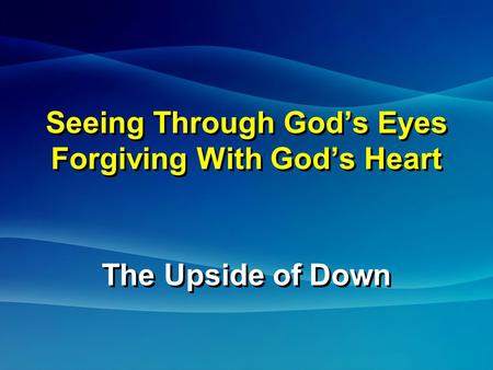 Seeing Through God’s Eyes Forgiving With God’s Heart The Upside of Down The Upside of Down.