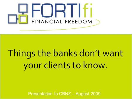 Presentation to CBNZ – August 2009 Things the banks don’t want your clients to know.