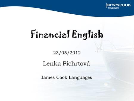 Financial English 23/05/2012 Lenka Pichrtová James Cook Languages.