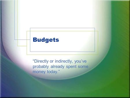 Budgets “Directly or indirectly, you’ve probably already spent some money today.”