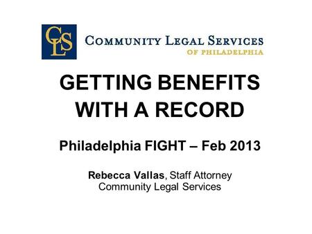 GETTING BENEFITS WITH A RECORD Philadelphia FIGHT – Feb 2013 Rebecca Vallas, Staff Attorney Community Legal Services.