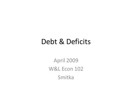 Debt & Deficits April 2009 W&L Econ 102 Smitka. US$11 trillion in national debt.