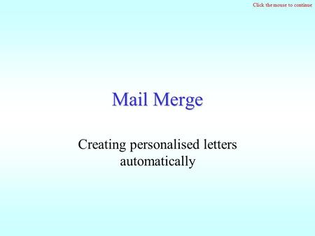 Click the mouse to continue Mail Merge Creating personalised letters automatically.