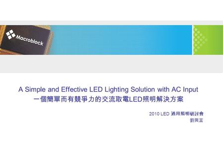A Simple and Effective LED Lighting Solution with AC Input 一個簡單而有競爭力的交流取電 LED 照明解決方案 2010 LED 通用照明研討會 劉興富.