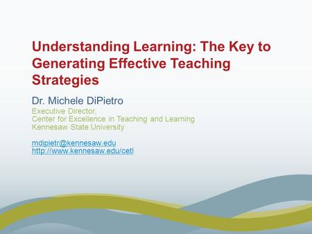 Understanding Learning: The Key to Generating Effective Teaching Strategies Dr. Michele DiPietro Executive Director, Center for Excellence in Teaching.