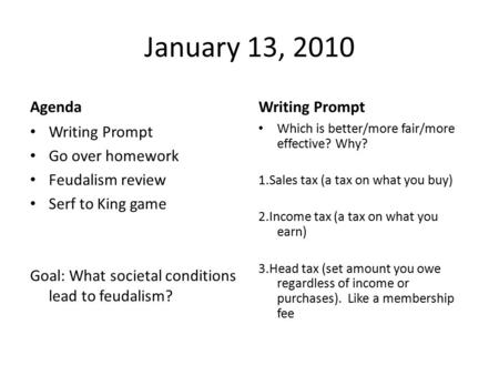 January 13, 2010 Agenda Writing Prompt Go over homework Feudalism review Serf to King game Goal: What societal conditions lead to feudalism? Writing Prompt.