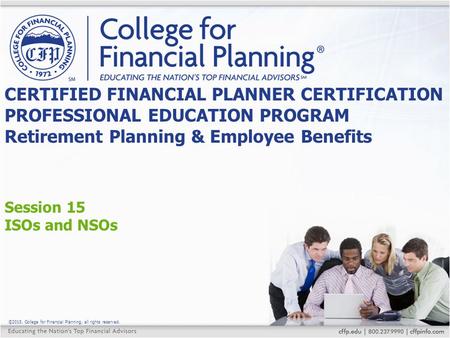 ©2015, College for Financial Planning, all rights reserved. Session 15 ISOs and NSOs CERTIFIED FINANCIAL PLANNER CERTIFICATION PROFESSIONAL EDUCATION PROGRAM.