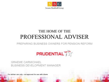 THE HOME OF THE PROFESSIONAL ADVISER PREPARING BUSINESS OWNERS FOR PENSION REFORM GRAEME CARMICHAEL BUSINESS DEVELOPMENT MANAGER For adviser use only –