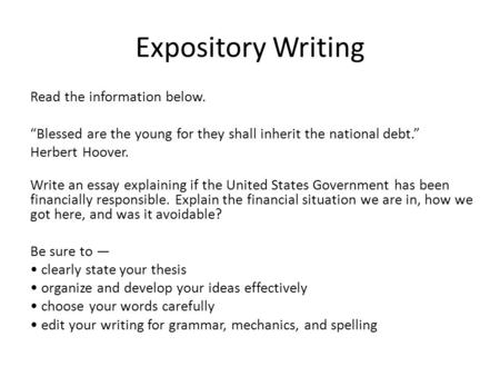 Expository Writing Read the information below. “Blessed are the young for they shall inherit the national debt.” Herbert Hoover. Write an essay explaining.