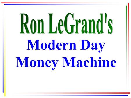Modern Day Money Machine. All slides from this presentation may be downloaded from your Gold Club Membership site www.ronsgoldclub.com under Webinars.