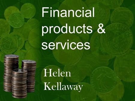 Financial products & services Helen Kellaway. Agenda Brief introduction Why is money important? Who offers banking? How banks ‘sell’ A flavour of some.