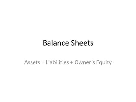 Balance Sheets Assets = Liabilities + Owner’s Equity.