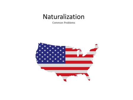 Naturalization Common Problems. Benefits Can petition other members of family Can vote Can leave US for long periods of time without fear of losing your.