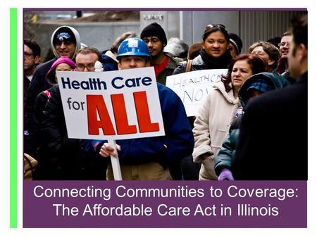 + Connecting Communities to Coverage: The Affordable Care Act in IL October 1, 2013 Connecting Communities to Coverage: The Affordable Care Act in Illinois.