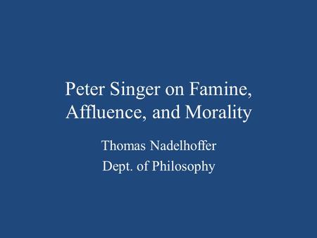 Peter Singer on Famine, Affluence, and Morality Thomas Nadelhoffer Dept. of Philosophy.