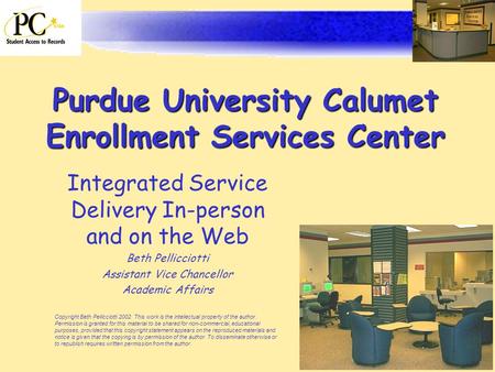 Purdue University Calumet Enrollment Services Center Integrated Service Delivery In-person and on the Web Beth Pellicciotti Assistant Vice Chancellor Academic.