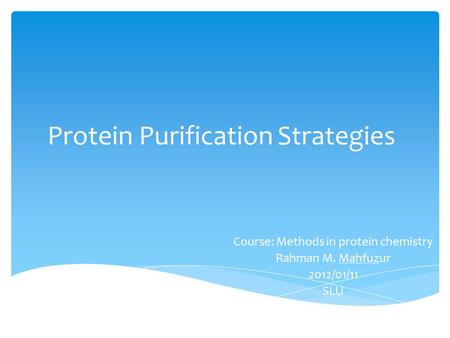 Protein Purification Strategies Course: Methods in protein chemistry Rahman M. Mahfuzur 2012/01/11 SLU.
