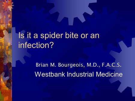 Is it a spider bite or an infection? Brian M. Bourgeois, M.D., F.A.C.S. Westbank Industrial Medicine.