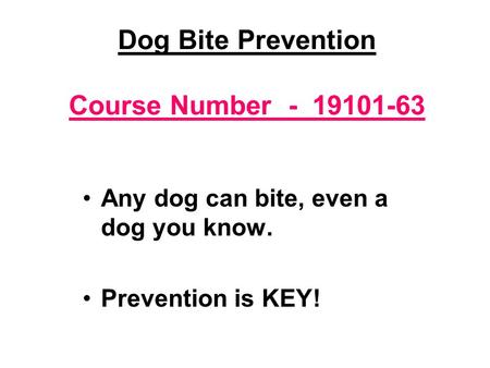 Dog Bite Prevention Course Number - 19101-63 Any dog can bite, even a dog you know. Prevention is KEY!