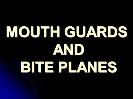 MOUTH GUARDS AND BITE PLANES. MOUTH GUARD It is an appliance that has different terminologies such as (Bite guards,Night guards,Guide splints,Stints &