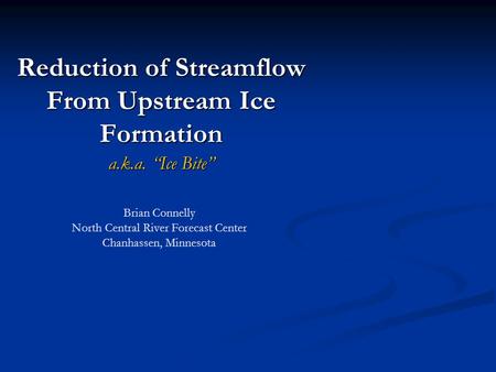 Reduction of Streamflow From Upstream Ice Formation a.k.a. “Ice Bite” Brian Connelly North Central River Forecast Center Chanhassen, Minnesota.
