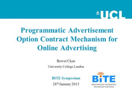 Programmatic Advertisement Option Contract Mechanism for Online Advertising Bowei Chen University College London BITE Symposium 28 th January 2015.
