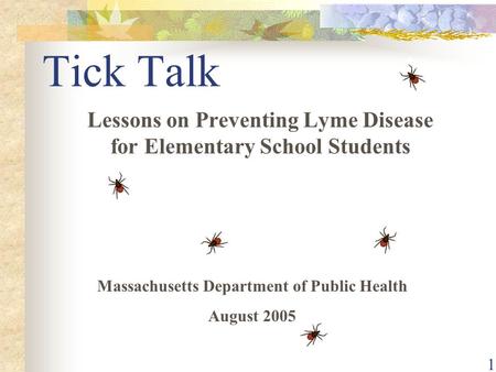 1 Tick Talk Lessons on Preventing Lyme Disease for Elementary School Students Massachusetts Department of Public Health August 2005.