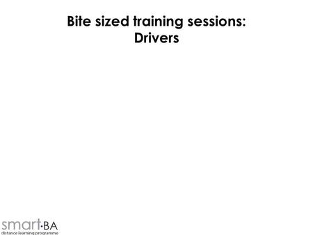 Bite sized training sessions: Drivers. Objectives To understand –What drivers are –Where they come from –Where they fit in to analysis of requirements.