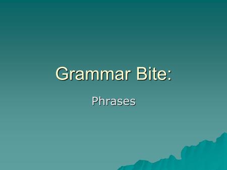 Grammar Bite: Phrases. What are phrases?  Phrases can act as adverbs and adjectives.  They also can act as nouns though this is less common.  Prepositional.