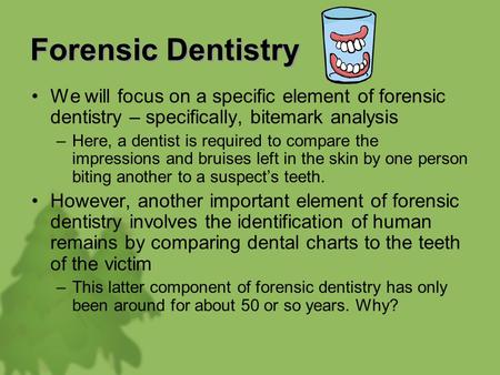 Forensic Dentistry We will focus on a specific element of forensic dentistry – specifically, bitemark analysis Here, a dentist is required to compare the.
