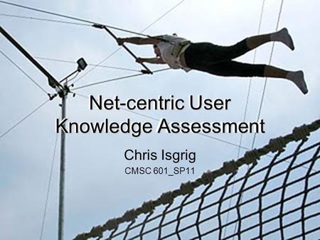 Net-centric User Knowledge Assessment Chris Isgrig CMSC 601_SP11.