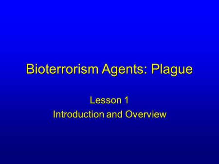 Bioterrorism Agents: Plague Lesson 1 Introduction and Overview.