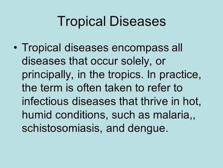 Tropical Diseases Tropical diseases encompass all diseases that occur solely, or principally, in the tropics. In practice, the term is often taken to refer.