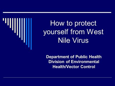 How to protect yourself from West Nile Virus Department of Public Health Division of Environmental Health/Vector Control.