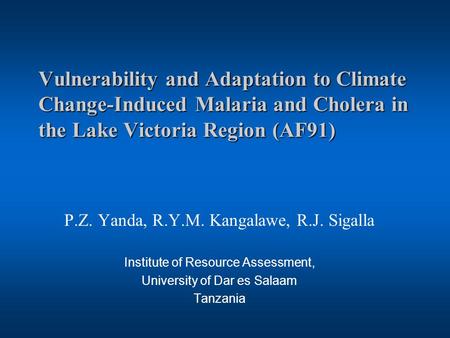 Vulnerability and Adaptation to Climate Change-Induced Malaria and Cholera in the Lake Victoria Region (AF91) P.Z. Yanda, R.Y.M. Kangalawe, R.J. Sigalla.
