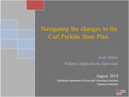Navigating the changes to the Carl Perkins State Plan. Josh Miller Federal Applications Specialist August 2014 Oklahoma Department of Career and Technology.