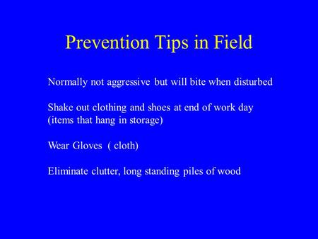 Prevention Tips in Field Normally not aggressive but will bite when disturbed Shake out clothing and shoes at end of work day (items that hang in storage)
