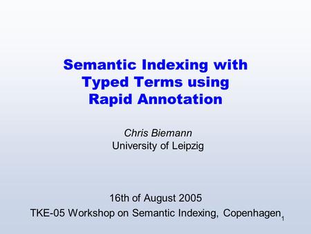 1 Semantic Indexing with Typed Terms using Rapid Annotation 16th of August 2005 TKE-05 Workshop on Semantic Indexing, Copenhagen Chris Biemann University.