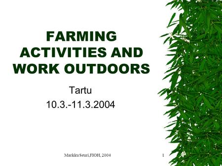 Markku Seuri,FIOH, 20041 FARMING ACTIVITIES AND WORK OUTDOORS Tartu 10.3.-11.3.2004.