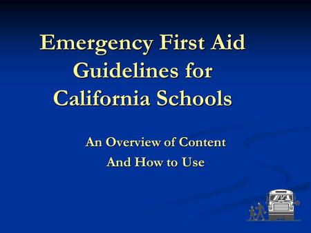 Emergency First Aid Guidelines for California Schools An Overview of Content And How to Use.